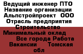 Ведущий инженер ПТО › Название организации ­ Альпстройпроект, ООО › Отрасль предприятия ­ Строительство › Минимальный оклад ­ 30 000 - Все города Работа » Вакансии   . Томская обл.